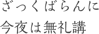 ざっくばらんに今夜は無礼講