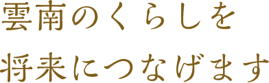 雲南のくらしを将来につなげます